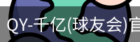 QY-千亿(球友会)官方网站